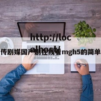 麻花传剧媒国产剧在线看mgh5的简单介绍