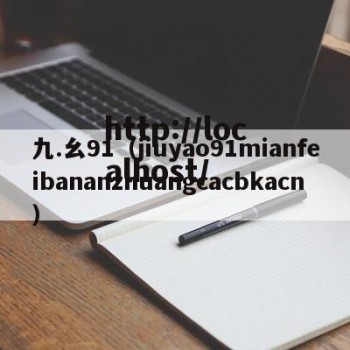 九.幺91（jiuyao91mianfeibananzhuangcacbkacn）