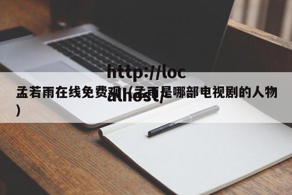 孟若雨在线免费观(孟雨是哪部电视剧的人物)
