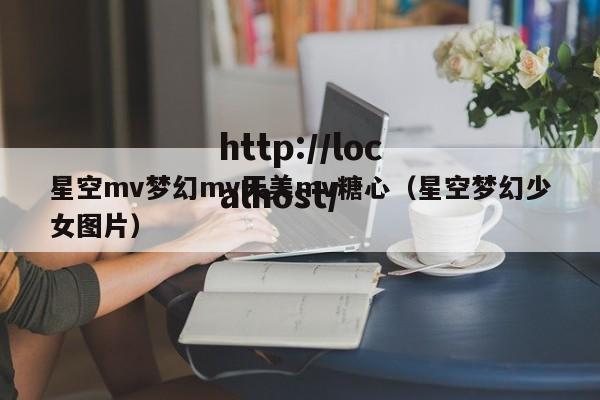 星空mv梦幻mv天美mv糖心(星空梦幻少女图片)
