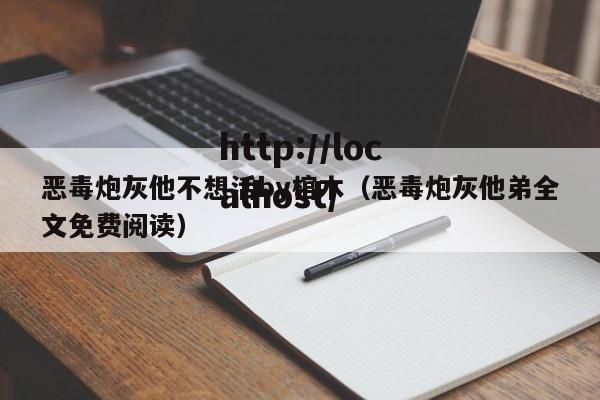 恶毒炮灰他不想活by棺木(恶毒炮灰他弟全文免费阅读)