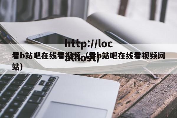 看b站吧在线看视频(看b站吧在线看视频网站)