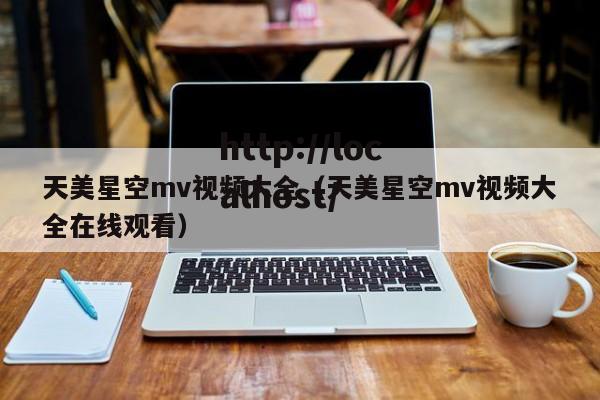 天美星空mv视频大全(天美星空mv视频大全在线观看)